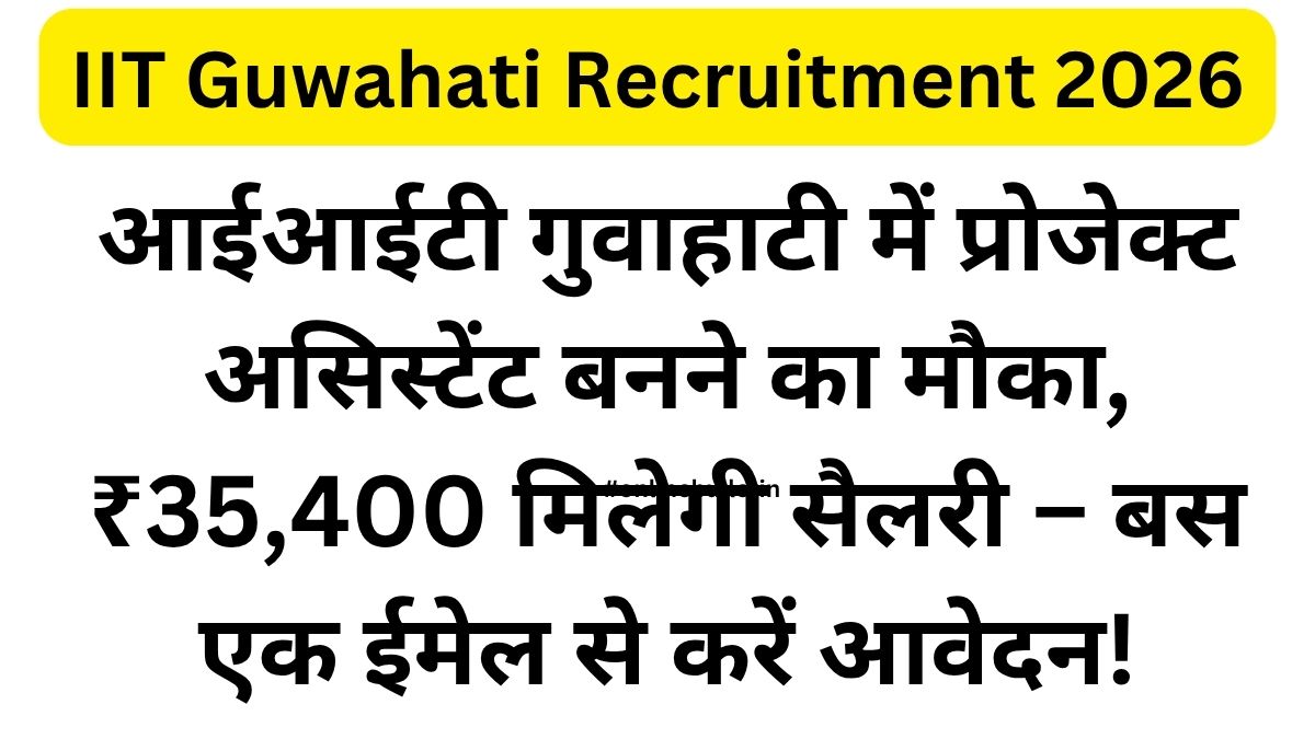 IIT Guwahati Recruitment 2026-आईआईटी गुवाहाटी में प्रोजेक्ट असिस्टेंट बनने का मौका, ₹35,400 मिलेगी सैलरी – बस एक ईमेल से करें आवेदन!